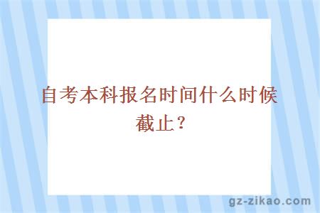 自考本科報名時(shí)間什么時(shí)候截止？