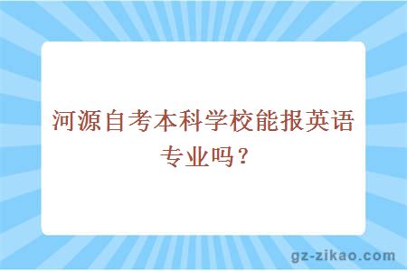 河源自考本科學(xué)校能報英語(yǔ)專(zhuān)業(yè)嗎？