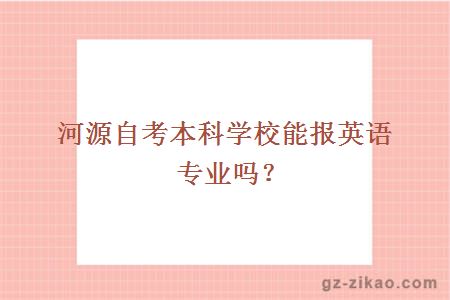 河源自考本科學(xué)校能報英語(yǔ)專(zhuān)業(yè)嗎？