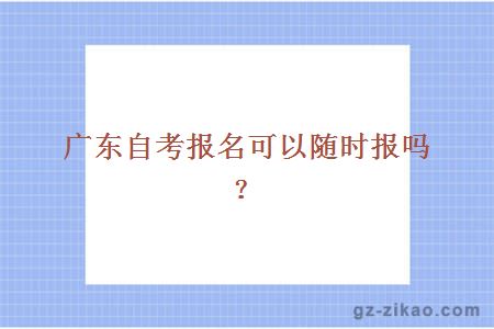 廣東自考報名可以隨時(shí)報嗎？