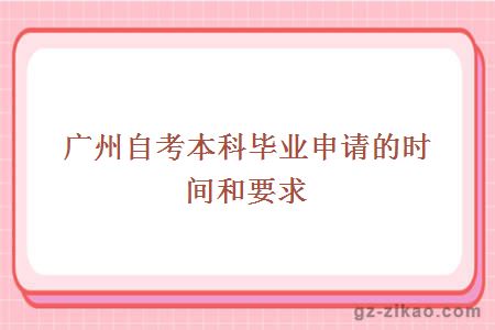 廣州自考本科畢業(yè)申請的時(shí)間和要求
