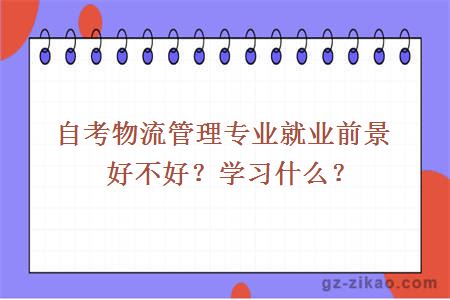自考物流管理專(zhuān)業(yè)就業(yè)前景好不好？學(xué)習什么？