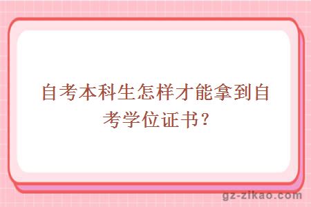 自考本科生怎樣才能拿到自考學(xué)位證書(shū)？
