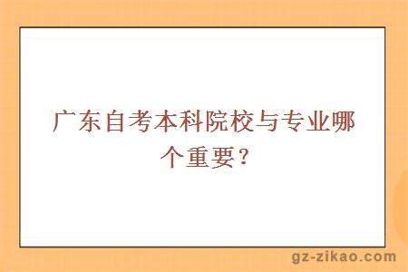 廣東自考本科院校與專(zhuān)業(yè)哪個(gè)重要？