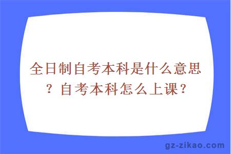 全日制自考本科是什么意思？自考本科怎么上課？