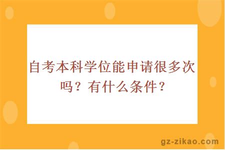 自考本科學(xué)位能申請很多次嗎？有什么條件？