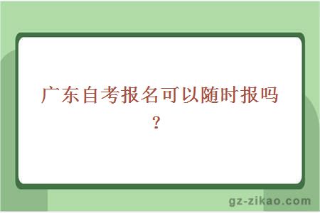 廣東自考報名可以隨時(shí)報嗎？