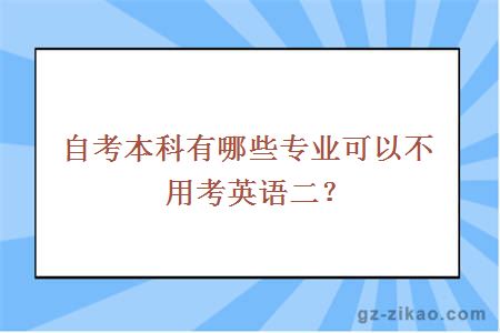自考本科有哪些專(zhuān)業(yè)可以不用考英語(yǔ)二？