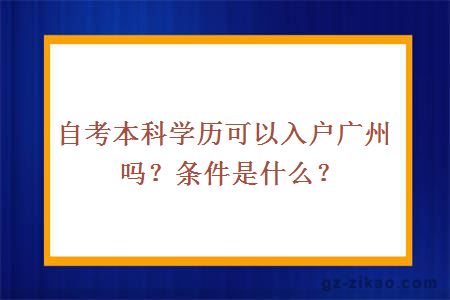 自考本科學(xué)歷可以入戶(hù)廣州嗎？條件是什么？