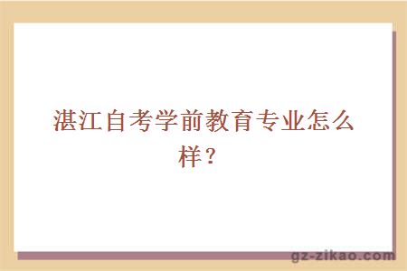 湛江自考學(xué)前教育專(zhuān)業(yè)怎么樣？
