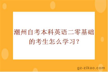 潮州自考本科英語(yǔ)二零基礎的考生怎么學(xué)習？