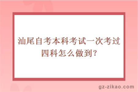 汕尾自考本科考試一次考過(guò)四科怎么做到？