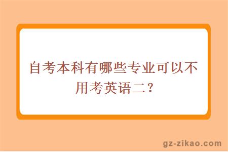 自考本科有哪些專(zhuān)業(yè)可以不用考英語(yǔ)二？
