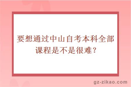 要想通過(guò)中山自考本科全部課程是不是很難？