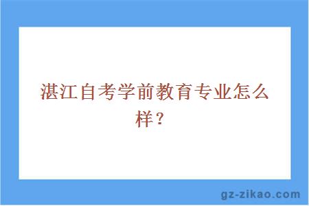湛江自考學(xué)前教育專(zhuān)業(yè)怎么樣？