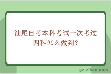 汕尾自考本科考試一次考過(guò)四科怎么做到？
