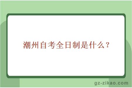 潮州自考全日制是什么？