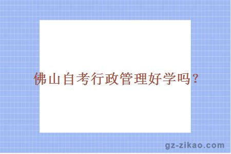佛山自考行政管理好學(xué)嗎？