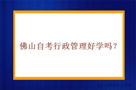 佛山自考行政管理好學(xué)嗎？