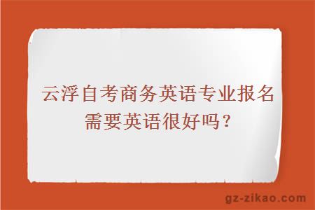 云浮自考商務(wù)英語(yǔ)專(zhuān)業(yè)報名需要英語(yǔ)很好嗎？