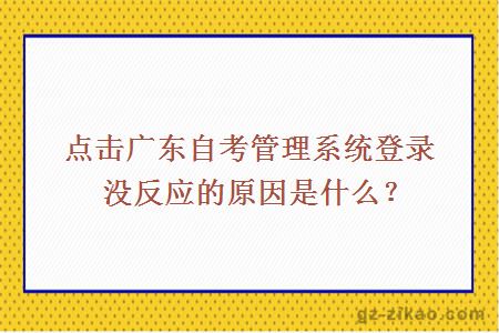 點(diǎn)擊廣東自考管理系統登錄沒(méi)反應的原因是什么？