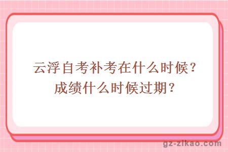 云浮自考補考在什么時(shí)候？成績(jì)什么時(shí)候過(guò)期？
