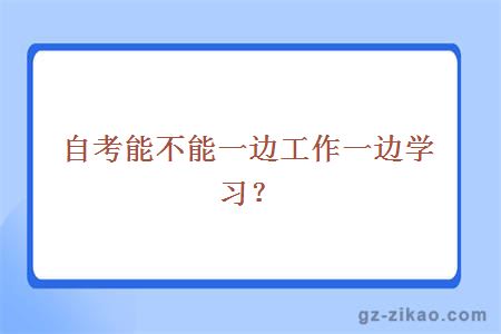 自考能不能一邊工作一邊學(xué)習？