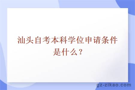 汕頭自考本科學(xué)位申請條件是什么？