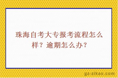 珠海自考大專(zhuān)報考流程怎么樣？逾期怎么辦？