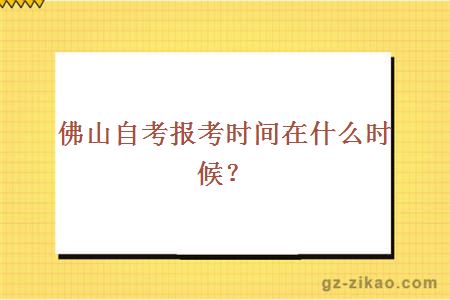 佛山自考報考時(shí)間在什么時(shí)候？