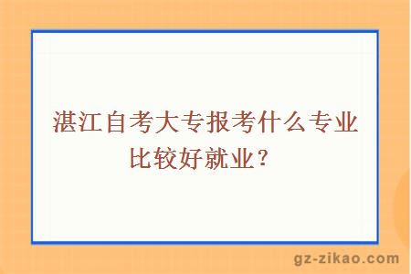 湛江自考大專(zhuān)報考什么專(zhuān)業(yè)比較好就業(yè)？