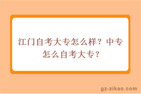 江門(mén)自考大專(zhuān)怎么樣？中專(zhuān)怎么自考大專(zhuān)？