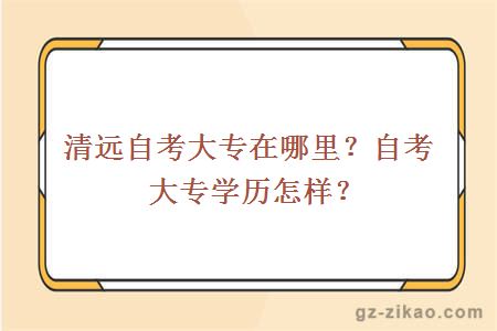 清遠自考大專(zhuān)在哪里？自考大專(zhuān)學(xué)歷怎樣？