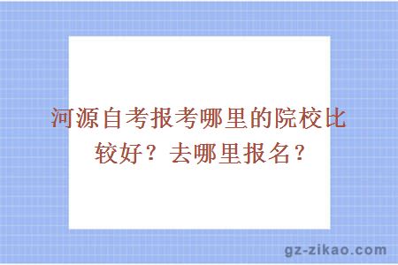 河源自考報考哪里的院校比較好？去哪里報名？