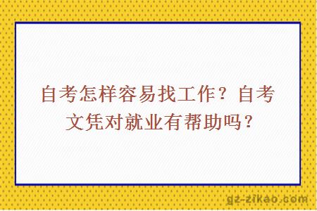 自考怎樣容易找工作？自考文憑對就業(yè)有幫助嗎？