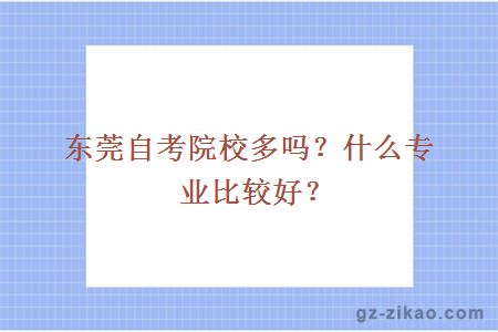 東莞自考院校多嗎？什么專(zhuān)業(yè)比較好？