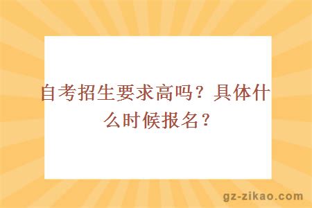 自考招生要求高嗎？具體什么時(shí)候報名？