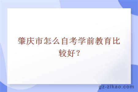肇慶市怎么自考學(xué)前教育比較好？