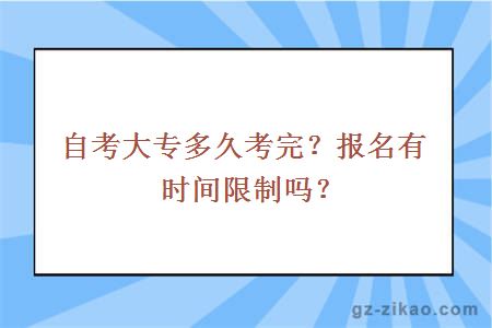 自考大專(zhuān)多久考完？報名有時(shí)間限制嗎？