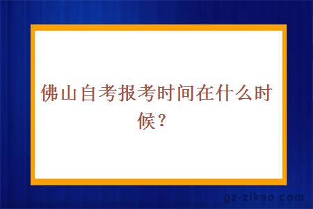 佛山自考報考時(shí)間在什么時(shí)候？