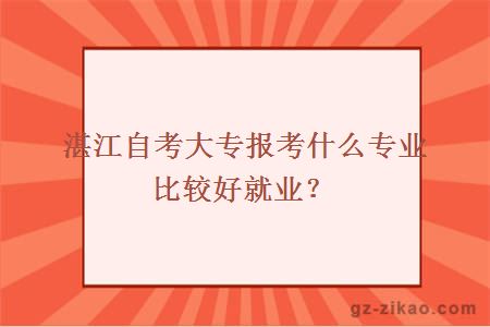 湛江自考大專(zhuān)報考什么專(zhuān)業(yè)比較好就業(yè)？