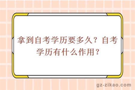 拿到自考學(xué)歷要多久？自考學(xué)歷有什么作用？