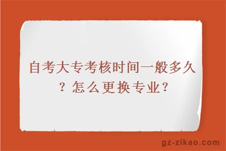 自考大專(zhuān)考核時(shí)間一般多久？怎么更換專(zhuān)業(yè)？