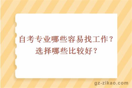 自考專(zhuān)業(yè)哪些容易找工作？選擇哪些比較好？