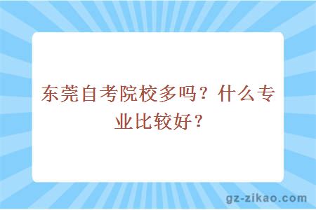 東莞自考院校多嗎？什么專(zhuān)業(yè)比較好？
