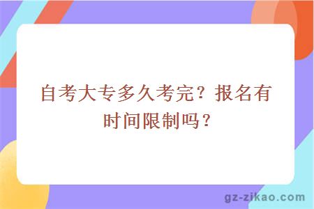 自考大專(zhuān)多久考完？報名有時(shí)間限制嗎？