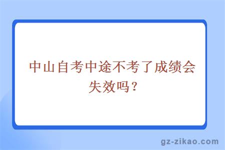 中山自考中途不考了成績(jì)會(huì )失效嗎？