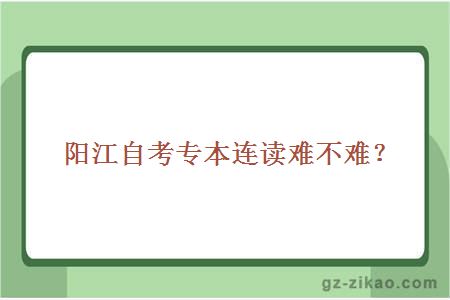 陽(yáng)江自考專(zhuān)本連讀難不難？