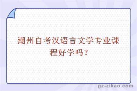 潮州自考漢語(yǔ)言文學(xué)專(zhuān)業(yè)課程好學(xué)嗎？