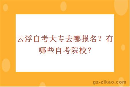 云浮自考大專(zhuān)去哪報名？有哪些自考院校？